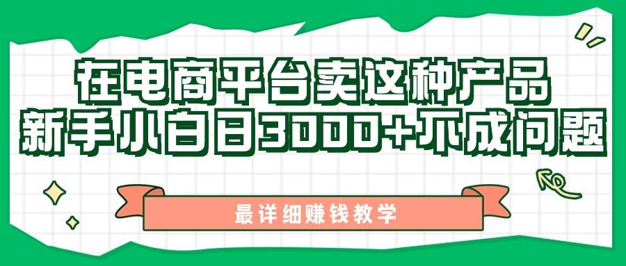 （11206期）最新在电商平台发布这种产品，新手小白日入3000+不成问题，最详细赚钱教学四海领钱-网创-知识付费-网创项目资源站-副业项目-创业项目-搞钱项目四海领钱