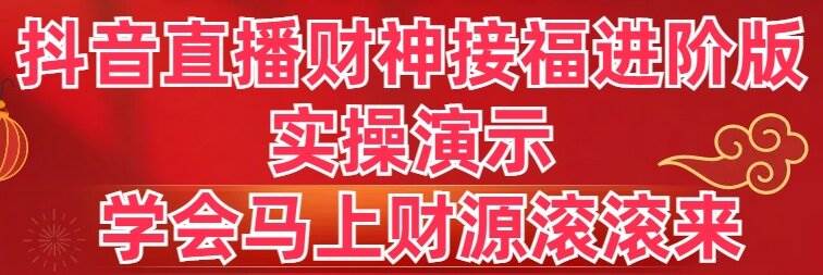 （8677期）抖音直播财神接福进阶版 实操演示 学会马上财源滚滚来四海领钱-网创-知识付费-网创项目资源站-副业项目-创业项目-搞钱项目四海领钱