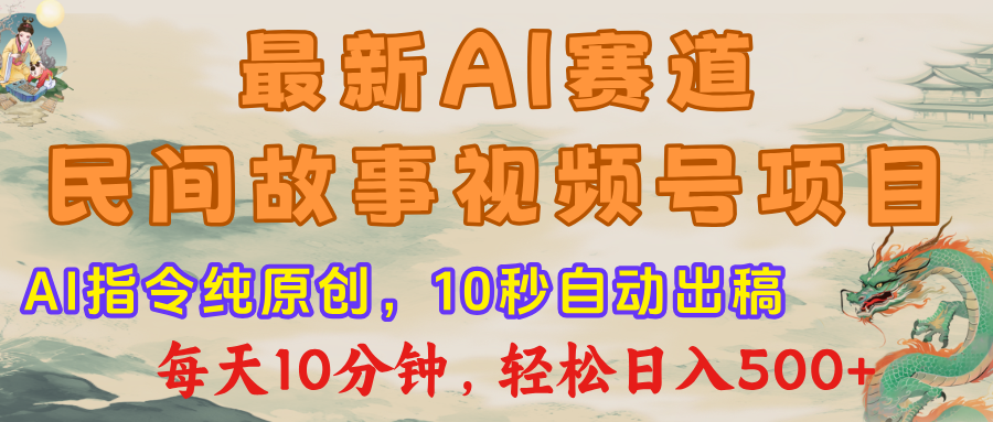 最新AI民间故事，视频号赛道，每日10分钟，轻松日入500+四海领钱-网创-知识付费-网创项目资源站-副业项目-创业项目-搞钱项目四海领钱