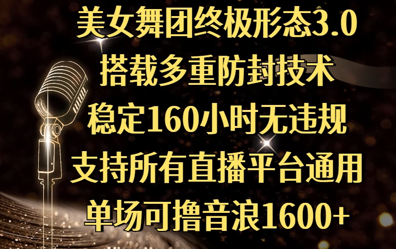 美女舞团终极形态3.0，搭载多重防封技术，稳定160小时无违规，支持所有直播平台通用，单场可撸音浪1600+四海领钱-网创-知识付费-网创项目资源站-副业项目-创业项目-搞钱项目四海领钱