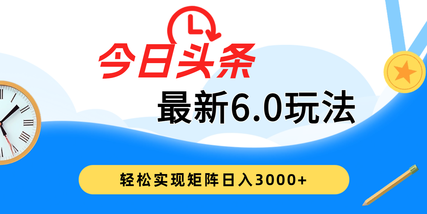 今日头条最新6.0玩法，超级简单，复制粘贴，轻松实现矩阵日入3000+四海领钱-网创-知识付费-网创项目资源站-副业项目-创业项目-搞钱项目四海领钱