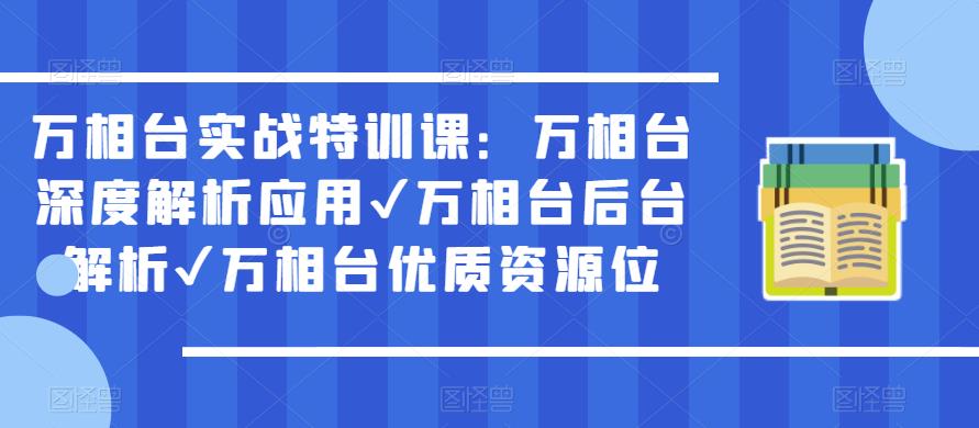 万相台实战特训课：万相台深度解析应用✔万相台后台解析✔万相台优质资源位四海领钱-网创-知识付费-网创项目资源站-副业项目-创业项目-搞钱项目四海领钱