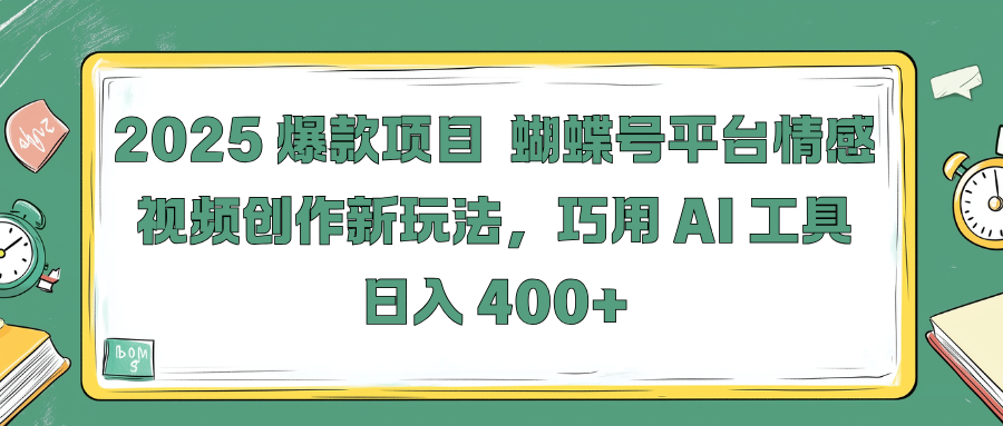 2025 爆款项目 蝴蝶号平台情感视频创作新玩法，巧用 AI 工具日入 400+四海领钱-网创-知识付费-网创项目资源站-副业项目-创业项目-搞钱项目四海领钱