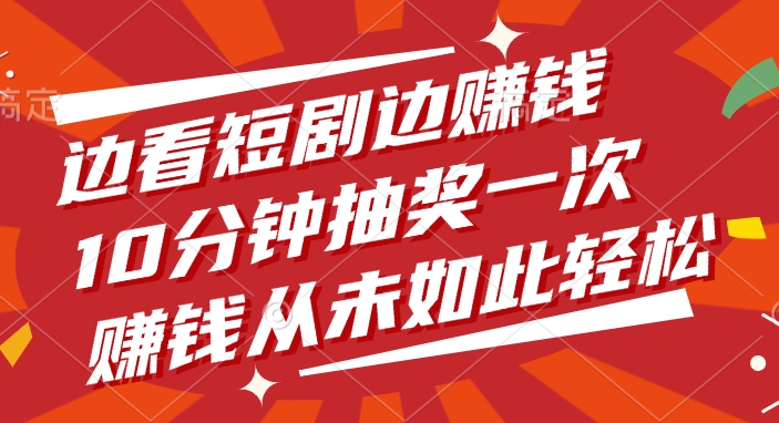 边看短剧边赚钱，10分钟抽奖一次，赚钱从未如此轻松四海领钱-网创-知识付费-网创项目资源站-副业项目-创业项目-搞钱项目四海领钱