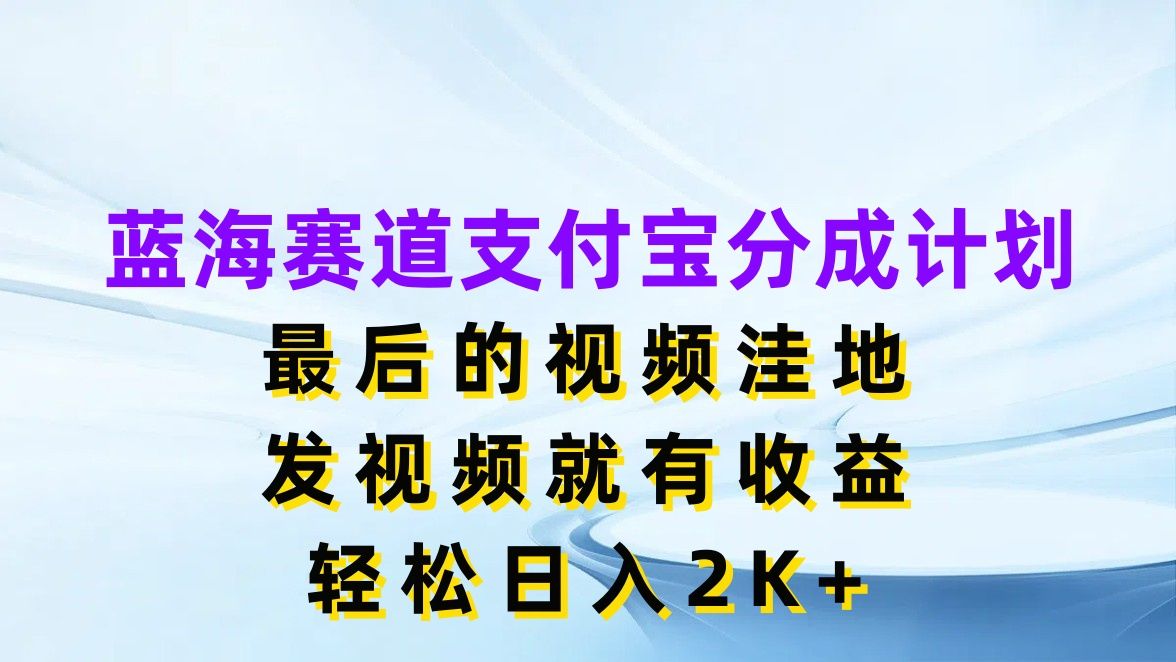 图片[1]四海领钱-网创-知识付费-网创项目资源站-副业项目-创业项目-搞钱项目蓝海赛道支付宝分成计划，最后的视频洼地，发视频就有收益，轻松日入2K+四海领钱-网创-知识付费-网创项目资源站-副业项目-创业项目-搞钱项目四海领钱