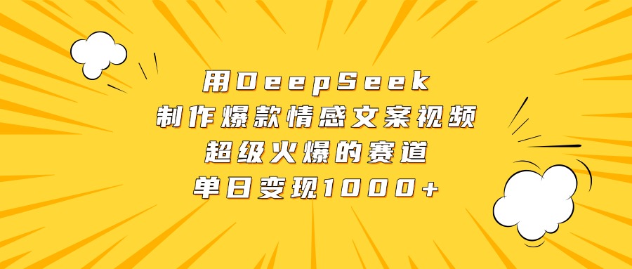 用DeepSeek制作爆款情感文案视频，超级火爆的赛道，单日变现1000+四海领钱-网创-知识付费-网创项目资源站-副业项目-创业项目-搞钱项目四海领钱
