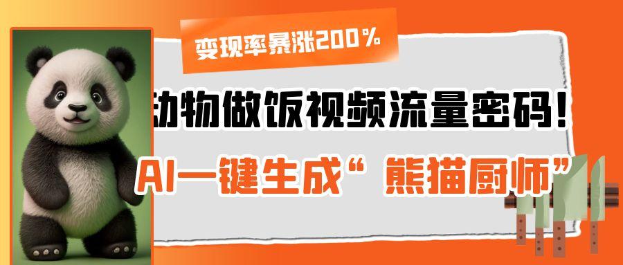 动物做饭视频流量密码！AI一键生成“熊猫厨师”，变现率暴涨200%四海领钱-网创-知识付费-网创项目资源站-副业项目-创业项目-搞钱项目四海领钱