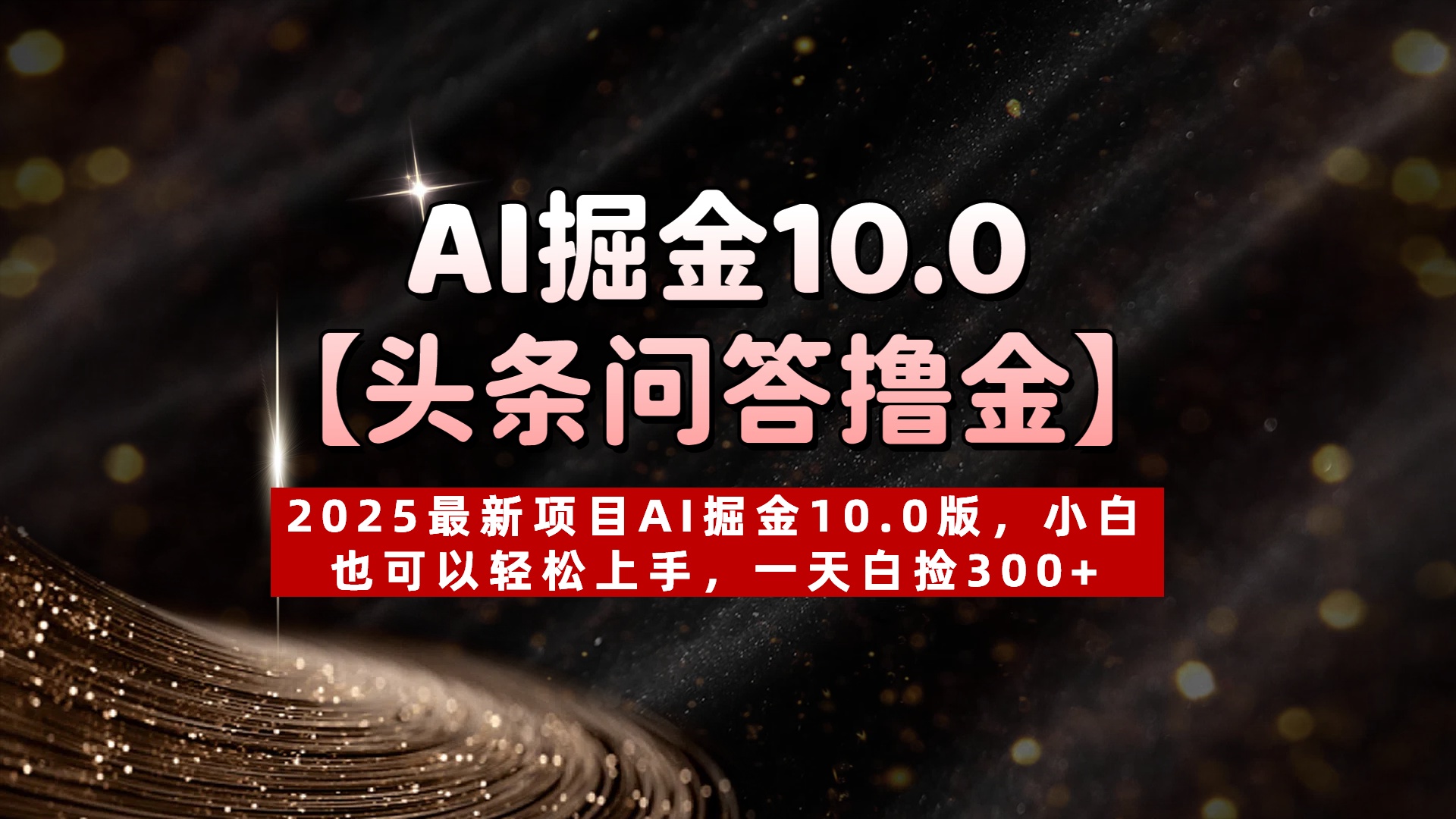 AI掘金10.0【头条问答撸金】2025最新项目AI掘金10.0版，小白也可以轻松上手，一天白捡300+四海领钱-网创-知识付费-网创项目资源站-副业项目-创业项目-搞钱项目四海领钱