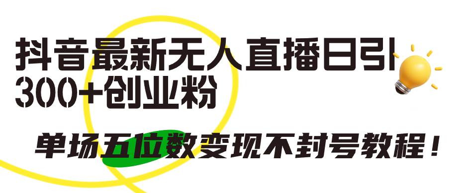 （9366期）抖音最新无人直播日引300+创业粉，单场五位数变现不封号教程！四海领钱-网创-知识付费-网创项目资源站-副业项目-创业项目-搞钱项目四海领钱