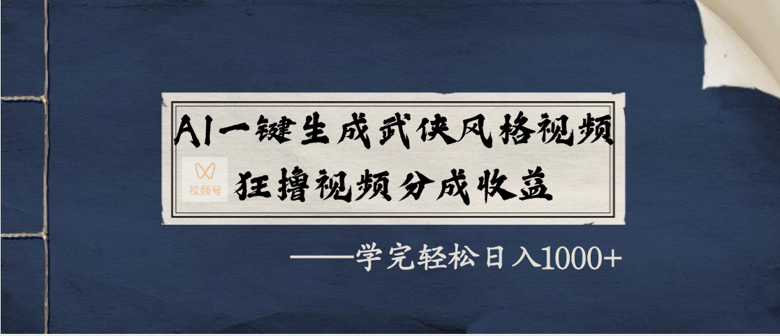 AI一键生成武侠风格视频，狂撸视频号分成收益，学完轻松日入1000+四海领钱-网创-知识付费-网创项目资源站-副业项目-创业项目-搞钱项目四海领钱
