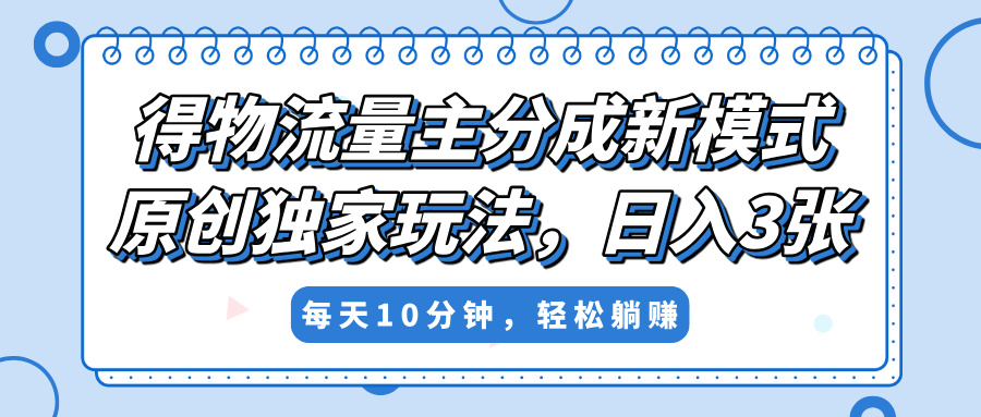 得物流量主分成新模式，原创独家玩法，小白可做，简单暴利，单日稳定变现300+四海领钱-网创-知识付费-网创项目资源站-副业项目-创业项目-搞钱项目四海领钱
