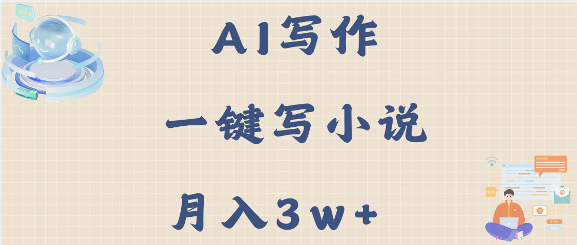 AI写作，无需手动，一键写小说，月入3w+四海领钱-网创-知识付费-网创项目资源站-副业项目-创业项目-搞钱项目四海领钱