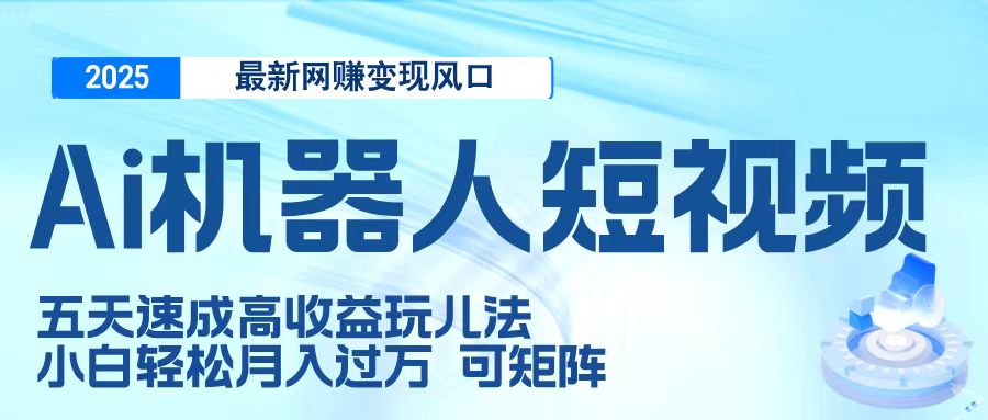 二零二五最新网赚变现风口，Ai 机器人短视频，五天速成高收益玩儿法，小白轻松月入过万，可矩阵四海领钱-网创-知识付费-网创项目资源站-副业项目-创业项目-搞钱项目四海领钱