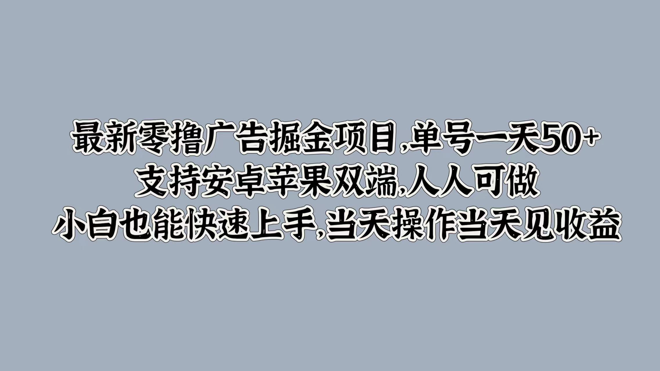 最新零撸广告掘金项目，单号一天50+，支持安卓苹果双端，人人可做，小白也能快速上手，当天操作当天见收益四海领钱-网创-知识付费-网创项目资源站-副业项目-创业项目-搞钱项目四海领钱