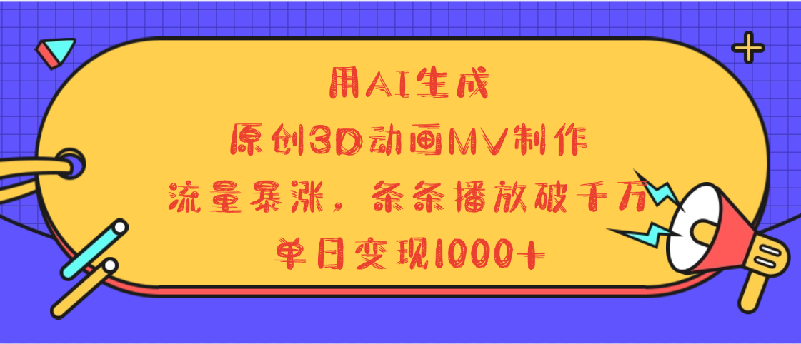 用AI生成，3D动画MV制作，流量暴涨，条条播放量破千万，单日变现1000+四海领钱-网创-知识付费-网创项目资源站-副业项目-创业项目-搞钱项目四海领钱