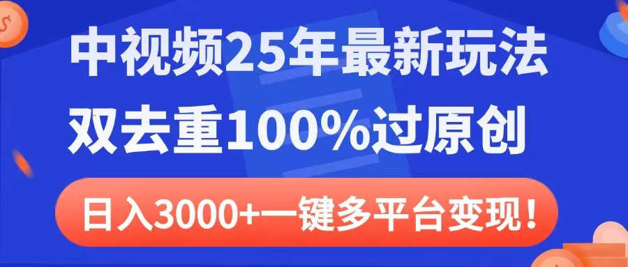 中视频25年最新玩法，双去重100%过原创，日入3000+一键多平台变现四海领钱-网创-知识付费-网创项目资源站-副业项目-创业项目-搞钱项目四海领钱