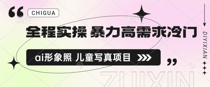 全程实操 暴力高需求冷门ai形象照 儿童写真项目揭秘四海领钱-网创-知识付费-网创项目资源站-副业项目-创业项目-搞钱项目四海领钱