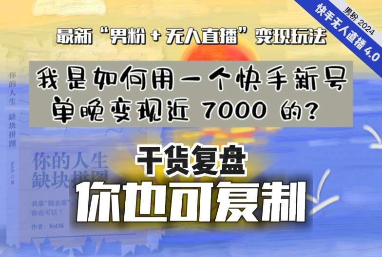【纯干货复盘】我是如何用一个快手新号单晚变现近 7000 的？最新“男粉+无人直播”变现玩法四海领钱-网创-知识付费-网创项目资源站-副业项目-创业项目-搞钱项目四海领钱