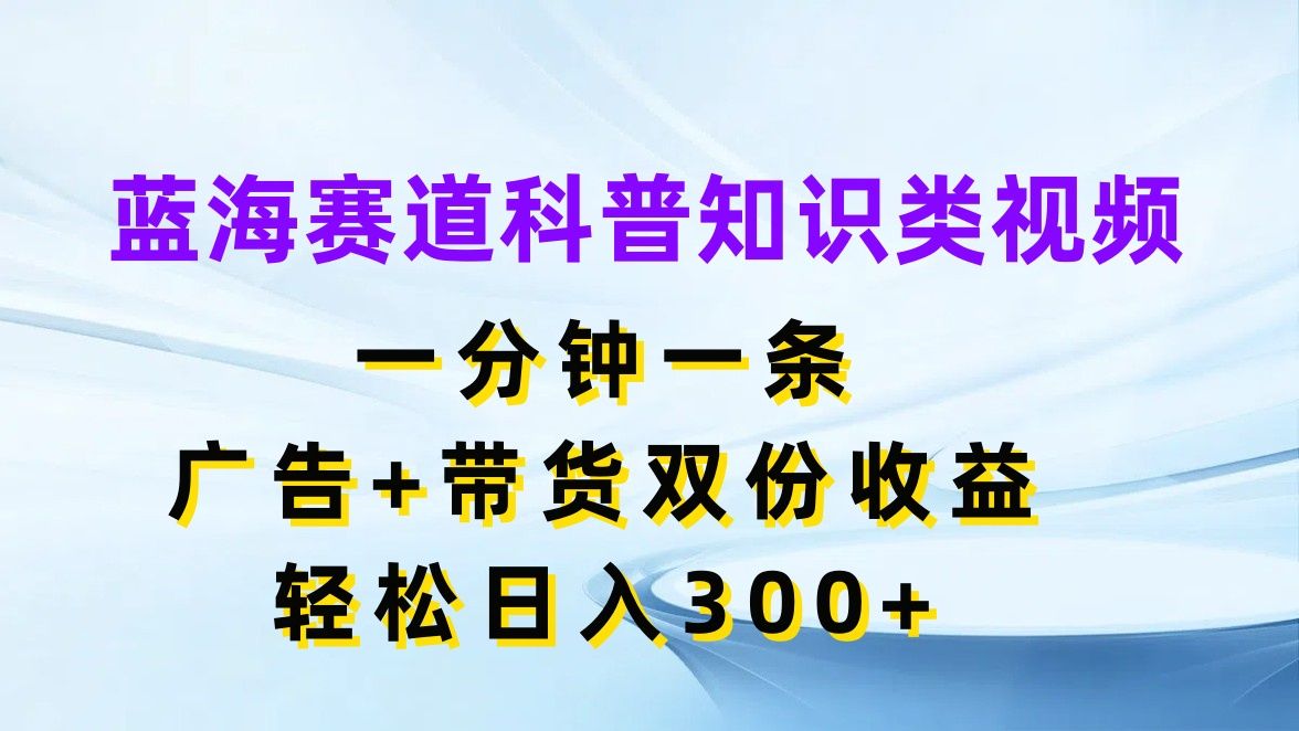 图片[1]四海领钱-网创-知识付费-网创项目资源站-副业项目-创业项目-搞钱项目蓝海赛道科普知识类视频，一分钟一条，广告+带货双份收益，轻松日入300+四海领钱-网创-知识付费-网创项目资源站-副业项目-创业项目-搞钱项目四海领钱