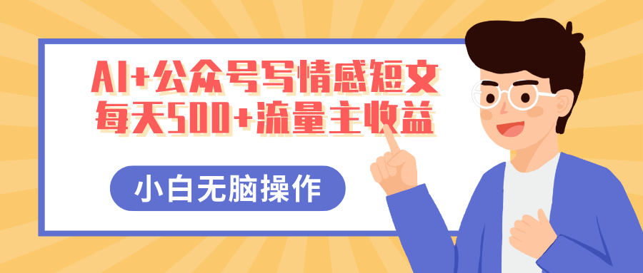 AI+公众号写情感短文，每天500+流量主收益，多号矩阵无脑操作，小白轻松上手，保姆级教程四海领钱-网创-知识付费-网创项目资源站-副业项目-创业项目-搞钱项目四海领钱