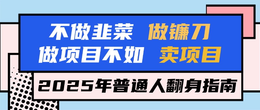 不做韭菜做镰刀，做项目不如卖项目，2025年普通人翻身指南四海领钱-网创-知识付费-网创项目资源站-副业项目-创业项目-搞钱项目四海领钱
