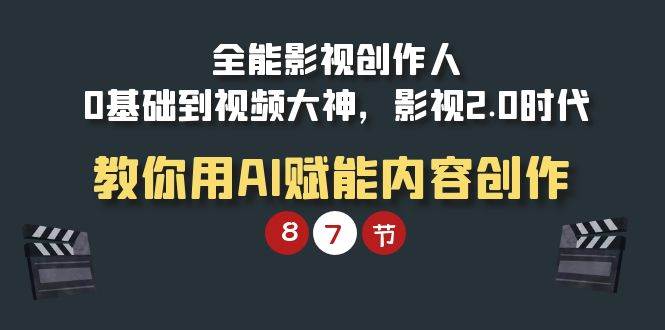 （9543期）全能-影视 创作人，0基础到视频大神，影视2.0时代，教你用AI赋能内容创作四海领钱-网创-知识付费-网创项目资源站-副业项目-创业项目-搞钱项目四海领钱