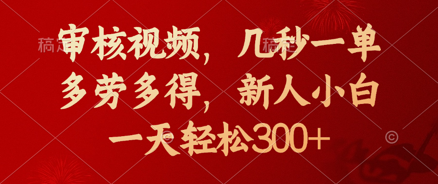 审核视频，几秒一单，新人小白一天轻松300+多劳多得，四海领钱-网创-知识付费-网创项目资源站-副业项目-创业项目-搞钱项目四海领钱