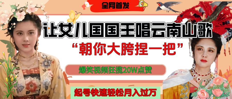 让女儿国国王开口唱云南山歌“朝你大垮捏一把”，爆笑视频狂揽点赞20W，熟练后起号快轻松月入过万！四海领钱-网创-知识付费-网创项目资源站-副业项目-创业项目-搞钱项目四海领钱