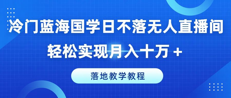 图片[1]四海领钱-网创-知识付费-网创项目资源站-副业项目-创业项目-搞钱项目冷门蓝海国学日不落无人直播间，轻松实现月入十万＋，落地教学教程四海领钱-网创-知识付费-网创项目资源站-副业项目-创业项目-搞钱项目四海领钱
