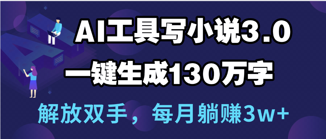 用AI工具写小说3.0，一键生成130万字，解放双手，每月躺赚3w+四海领钱-网创-知识付费-网创项目资源站-副业项目-创业项目-搞钱项目四海领钱