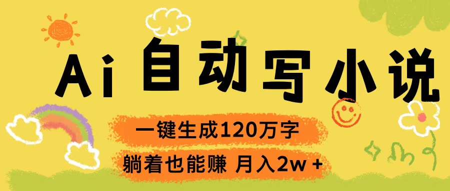 Ai自动写小说，一键生成120万字，躺着也能赚，轻松月入2w+四海领钱-网创-知识付费-网创项目资源站-副业项目-创业项目-搞钱项目四海领钱