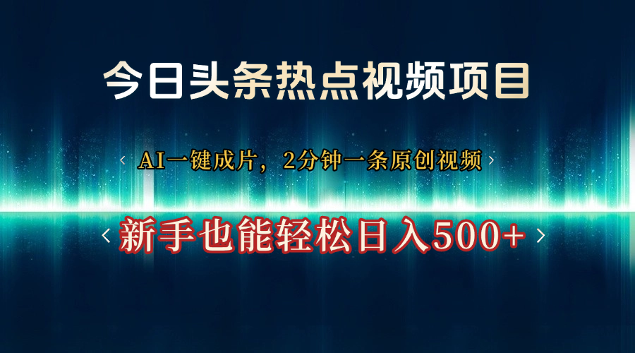 今日头条热点视频项目， AI一键成片，2分钟一条原创视频，新手也能轻松日入500+四海领钱-网创-知识付费-网创项目资源站-副业项目-创业项目-搞钱项目四海领钱