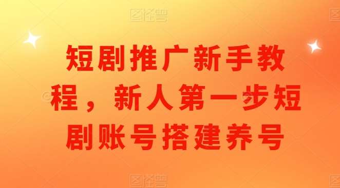 短剧推广新手教程，新人第一步短剧账号搭建养号四海领钱-网创-知识付费-网创项目资源站-副业项目-创业项目-搞钱项目四海领钱