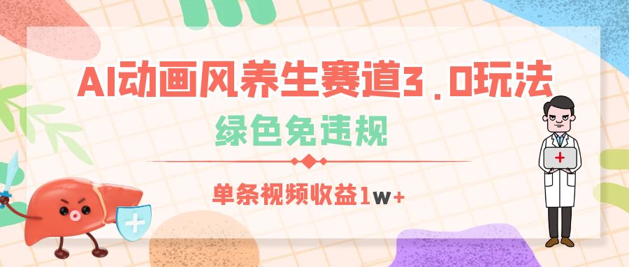 AI动画风养生赛道3.0玩法，绿色免违规，单条视频收益1w+四海领钱-网创-知识付费-网创项目资源站-副业项目-创业项目-搞钱项目四海领钱