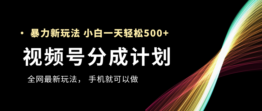 视频号分成计划，全网最暴力玩法，新手一天也能轻松500+四海领钱-网创-知识付费-网创项目资源站-副业项目-创业项目-搞钱项目四海领钱