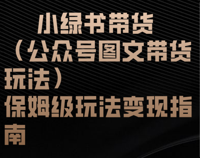 小绿书带货（公众号图文带货玩法）保姆级玩法变现指南四海领钱-网创-知识付费-网创项目资源站-副业项目-创业项目-搞钱项目四海领钱