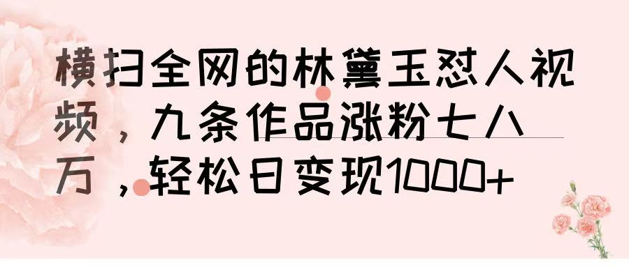 横扫全网的林黛玉怼人视频，九条作品涨粉七八万，轻松日变现 1000➕四海领钱-网创-知识付费-网创项目资源站-副业项目-创业项目-搞钱项目四海领钱