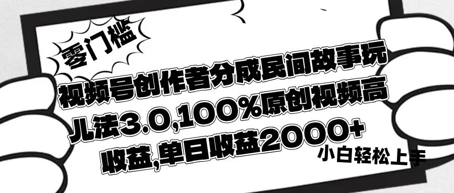 视频号创作者分成民间故事玩儿法3.0，100%原创视频高收益，单日收益2000+四海领钱-网创-知识付费-网创项目资源站-副业项目-创业项目-搞钱项目四海领钱