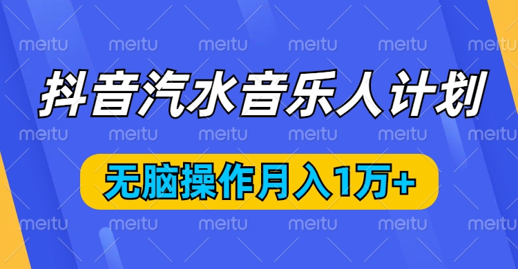 抖音汽水音乐人计划，无脑操作月入1万+四海领钱-网创-知识付费-网创项目资源站-副业项目-创业项目-搞钱项目四海领钱