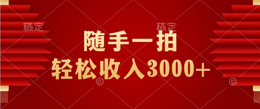 随手一拍，轻松收入3000+四海领钱-网创-知识付费-网创项目资源站-副业项目-创业项目-搞钱项目四海领钱