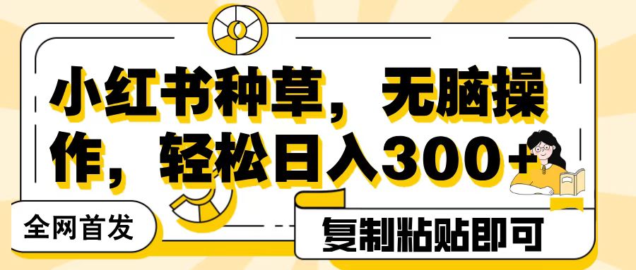 全网首发小红书种草，无脑操作，复制粘贴即可，轻松日入300+四海领钱-网创-知识付费-网创项目资源站-副业项目-创业项目-搞钱项目四海领钱