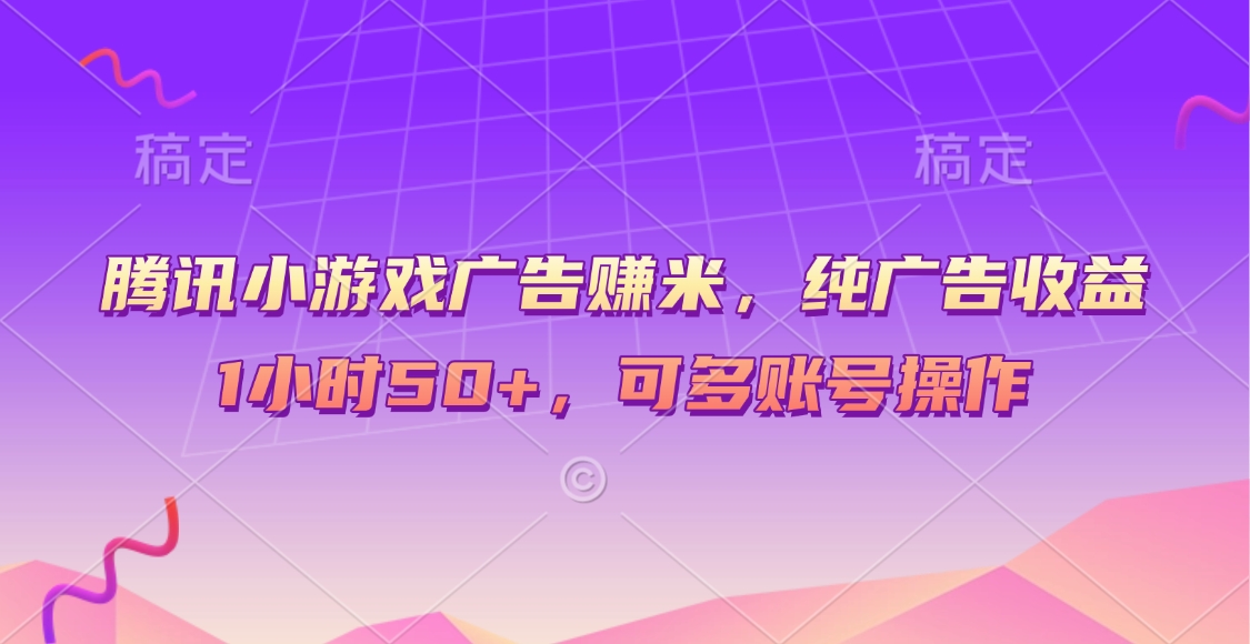 腾讯小游戏广告赚米，纯广告收益，1小时50+，可多账号操作四海领钱-网创-知识付费-网创项目资源站-副业项目-创业项目-搞钱项目四海领钱