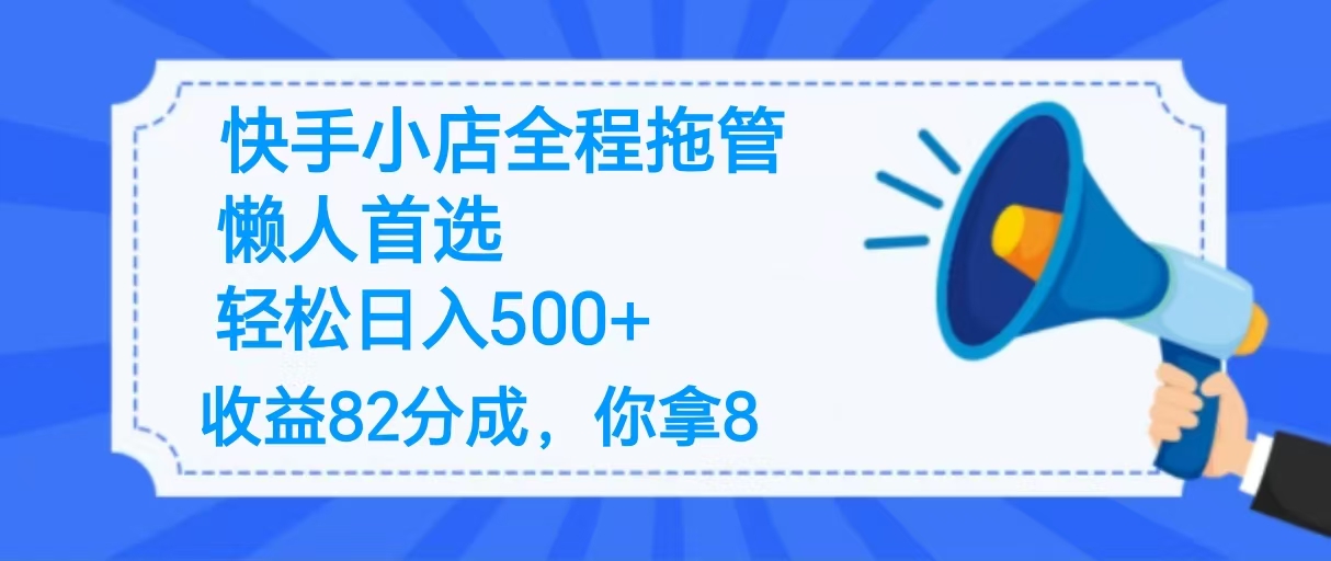 2025最新快手小店全程拖管，你只要提供帐号，收益82分成，你拿8单日变现500+ ！四海领钱-网创-知识付费-网创项目资源站-副业项目-创业项目-搞钱项目四海领钱