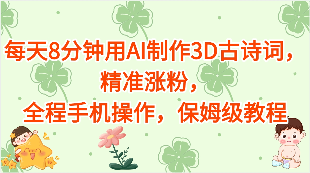 每天8分钟用AI制作3D古诗词，精准涨粉，全程手机操作，保姆级教程四海领钱-网创-知识付费-网创项目资源站-副业项目-创业项目-搞钱项目四海领钱