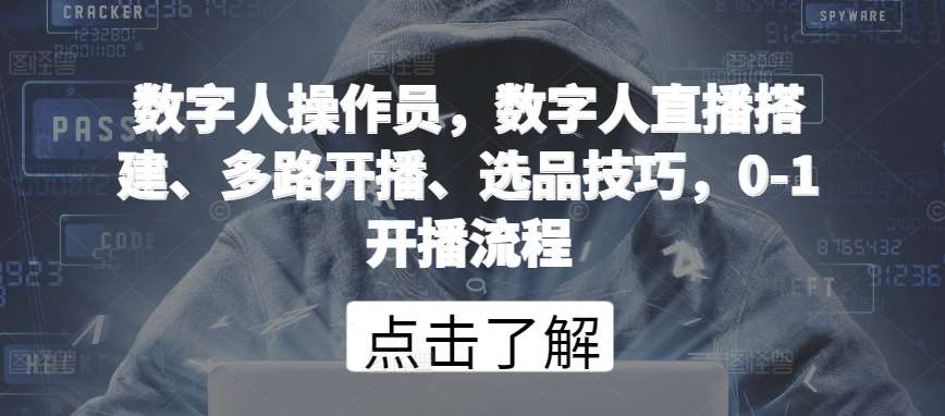 数字人操作员，数字人直播搭建、多路开播、选品技巧，0-1开播流程四海领钱-网创-知识付费-网创项目资源站-副业项目-创业项目-搞钱项目四海领钱
