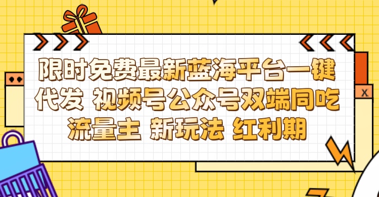 最新蓝海平台一键代发项目 从未有过的全新躺赚模式 限时免费 视频号+公众号 双端同吃流量主 新玩法 红利期四海领钱-网创-知识付费-网创项目资源站-副业项目-创业项目-搞钱项目四海领钱