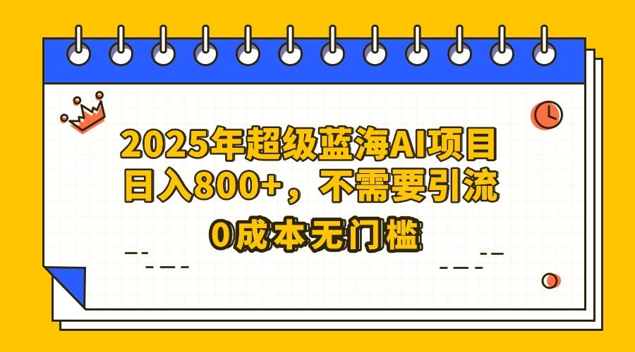 25年超级蓝海AI项目日入800+，不需要引流零成本四海领钱-网创-知识付费-网创项目资源站-副业项目-创业项目-搞钱项目四海领钱