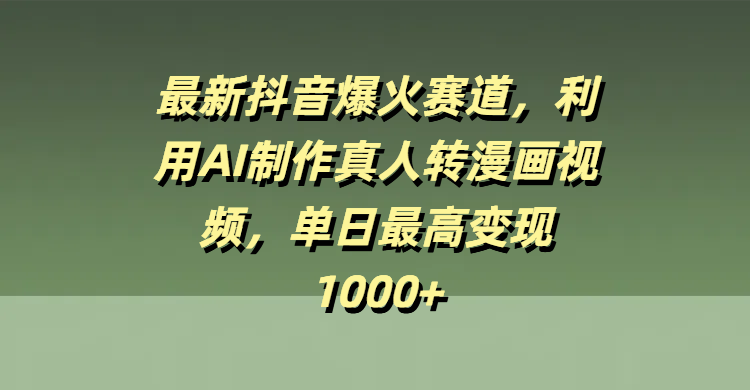 最新抖音爆火赛道，利用AI制作真人转漫画视频，单日最高变现1000+四海领钱-网创-知识付费-网创项目资源站-副业项目-创业项目-搞钱项目四海领钱