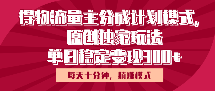 得物流量主原创独家玩法，每天操作十分钟，无脑躺赚，单日稳定变现多张四海领钱-网创-知识付费-网创项目资源站-副业项目-创业项目-搞钱项目四海领钱