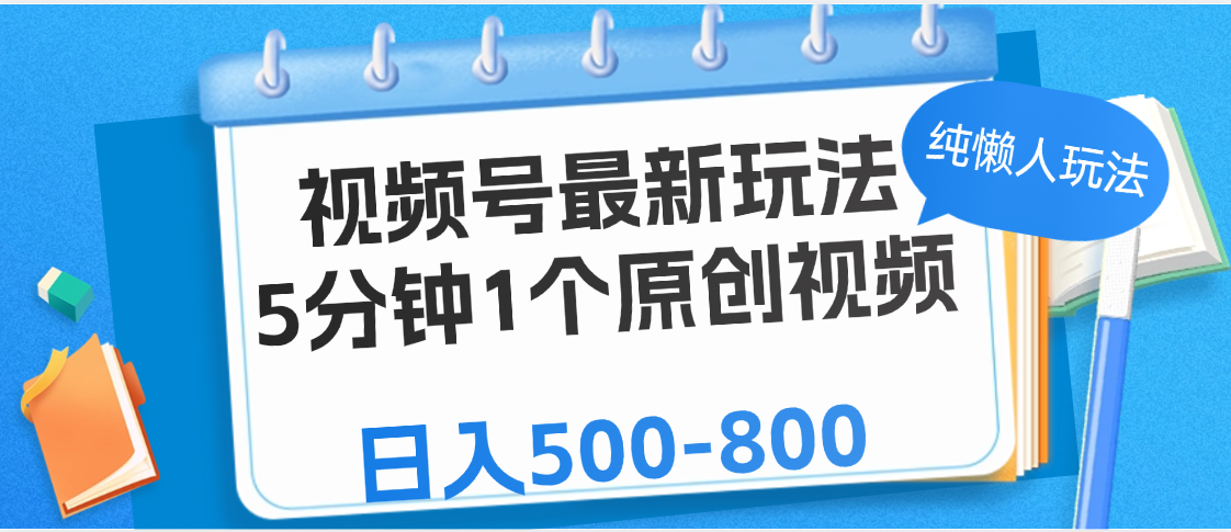 视频号最新玩法，5分钟1个原创视频，纯懒人玩法，日入500-800四海领钱-网创-知识付费-网创项目资源站-副业项目-创业项目-搞钱项目四海领钱